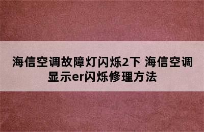 海信空调故障灯闪烁2下 海信空调显示er闪烁修理方法